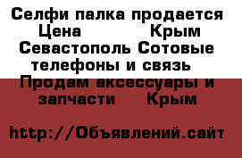 Селфи палка продается › Цена ­ 1 000 - Крым, Севастополь Сотовые телефоны и связь » Продам аксессуары и запчасти   . Крым